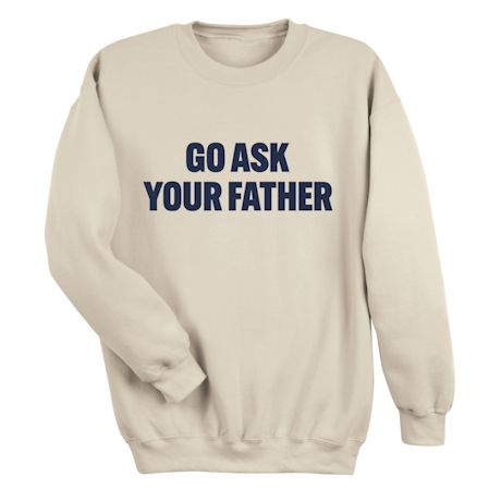 Go Ask Your Father T-Shirt or Sweatshirt