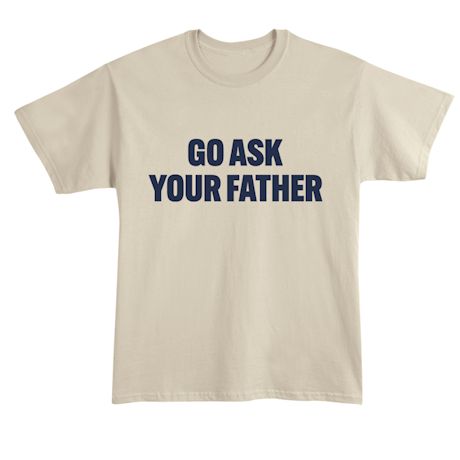 Go Ask Your Father T-Shirt or Sweatshirt