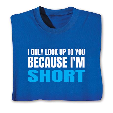 I Only Look Up To You Because I'm Short T-Shirt or Sweatshirt
