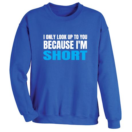 I Only Look Up To You Because I&#39;m Short T-Shirt or Sweatshirt