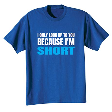 I Only Look Up To You Because I&#39;m Short T-Shirt or Sweatshirt