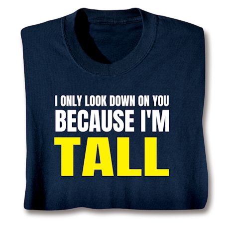 I Only Look Down On You Because I'm Tall T-Shirt or Sweatshirt