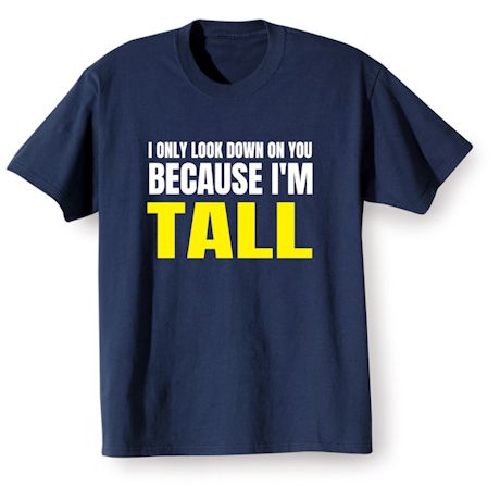 I Only Look Down On You Because I&#39;m Tall T-Shirt or Sweatshirt