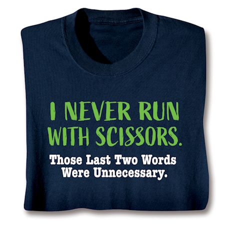 I Never Run With Scissors. Those Last Two Words Were Unnecessary T-Shirt or Sweatshirt