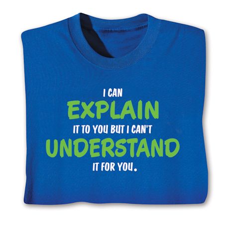 I Can Explain It To You But I Can't Understand It For You T-Shirt or Sweatshirt