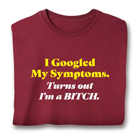 Product image for I Googled My Symptoms. Turns Out I'm A Bitch. T-Shirt or Sweatshirt