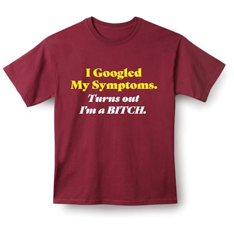 Product image for I Googled My Symptoms. Turns Out I'm A Bitch. T-Shirt or Sweatshirt