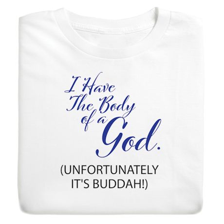I Have The Body Of A God. (Unfortunately It's Buddah!) T-Shirt or Sweatshirt