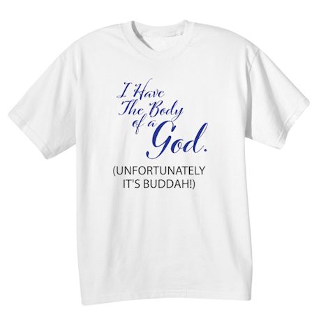 I Have The Body Of A God. (Unfortunately It&#39;s Buddah!) T-Shirt or Sweatshirt