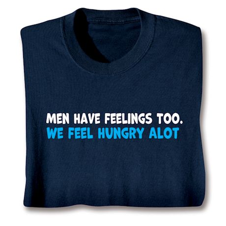 Product image for Men Have Feelings Too. We Feel Hungry Alot T-Shirt or Sweatshirt