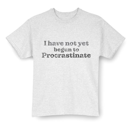 I Have Not Yet Begun To Procrastinate T-Shirt or Sweatshirt