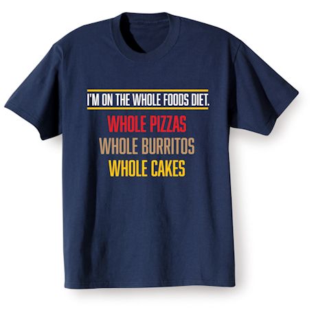 I&#39;m On The Whole Foods Diet. Whole Pizzas Whole Burritos Whole Cakes T-Shirt or Sweatshirt