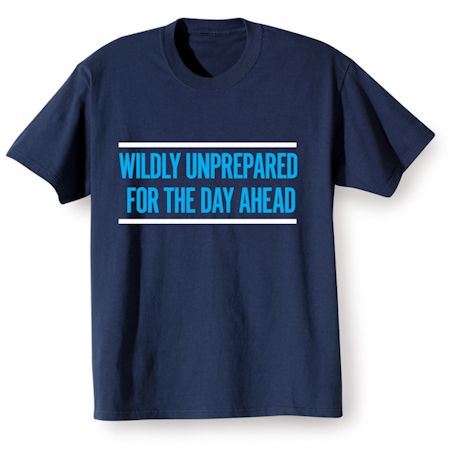 Product image for Wildly Unprepared For The Day Ahead T-Shirt or Sweatshirt