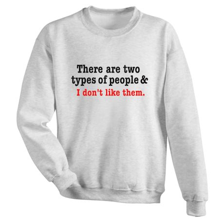 There Are Two Types Of People & I Don&#39;t Like Them. T-Shirt or Sweatshirt