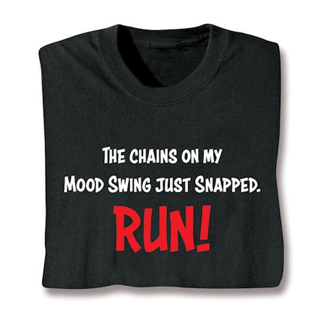 The Chains On My Mood Swing Just Snapped. RUN! T-Shirt or Sweatshirt