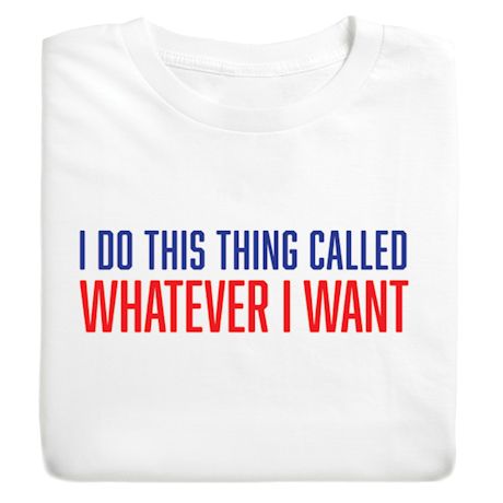 I Do This Thing Called Whatever I Want T-Shirt or Sweatshirt