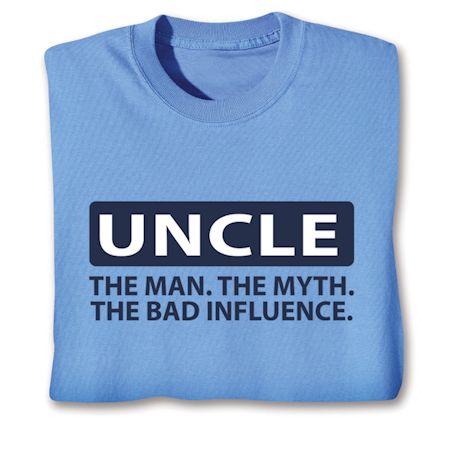 Uncle. The Man. The Myth. The Bad Influence. T-Shirt or Sweatshirt
