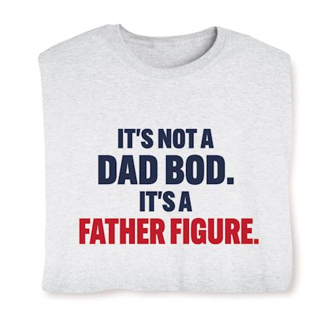 It's Not A DAD BOD. It's A Father Figure. T-Shirt or Sweatshirt