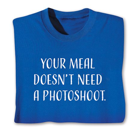 Your Meal Doesn't Need A Photoshoot. T-Shirt or Sweatshirt