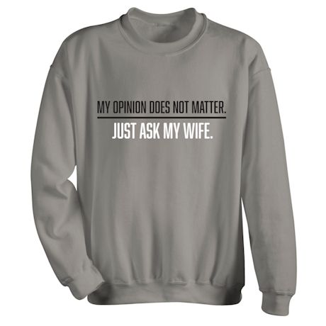 My Opinion Does Not Matter, Just Ask My Wife T-Shirt or Sweatshirt
