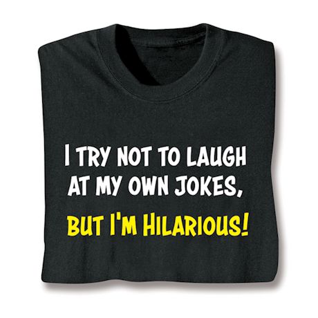 I Try Not To Laugh At My Own Jokes, But I'm Hilarious! T-Shirt or Sweatshirt