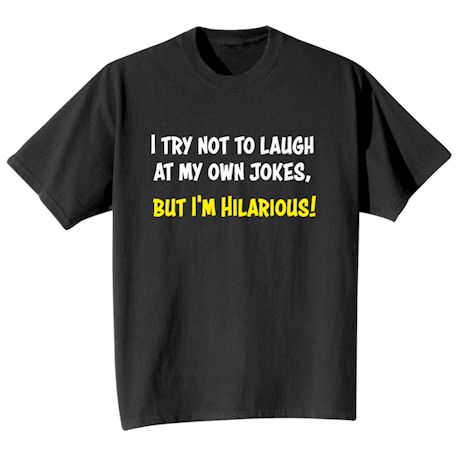 I Try Not To Laugh At My Own Jokes, But I&#39;m Hilarious! T-Shirt or Sweatshirt