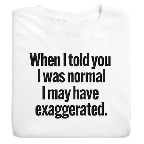 Product image for When I Told You I Was Normal I May Have Exaggerated. T-Shirt or Sweatshirt