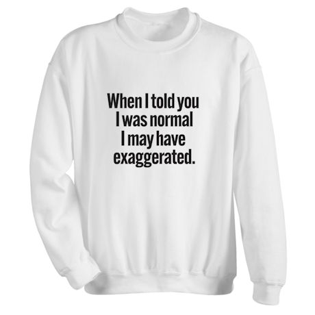 Product image for When I Told You I Was Normal I May Have Exaggerated. T-Shirt or Sweatshirt
