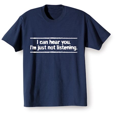 I Can Hear You. I&#39;m Just Not Listening. T-Shirt or Sweatshirt