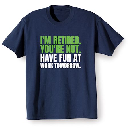 Product image for I'm Retired. You're Not. Have Fun At Work Tomorrow. T-Shirt or Sweatshirt