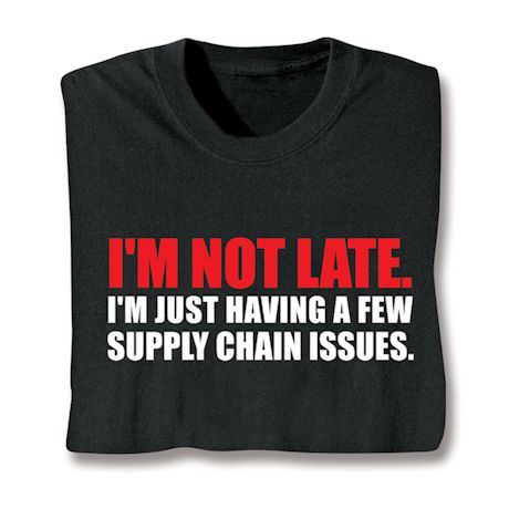 I'm Not Late. I'm Just Having A Few Supply Chain Issues. T-Shirt or Sweatshirt