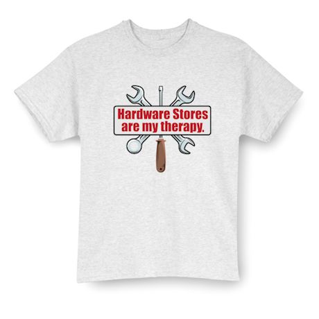 Hardware Stores Are My Therapy T-Shirt or Sweatshirt