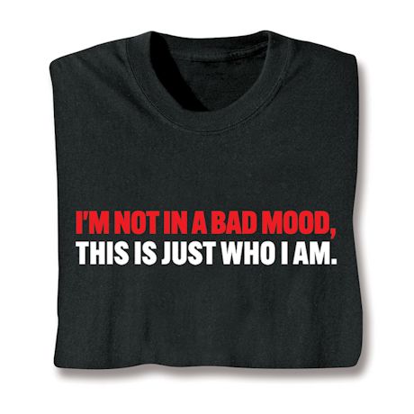 I'm Not In A Bad Mood, This is Just Who I Am. T-Shirt or Sweatshirt