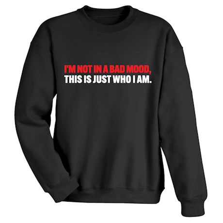 Product image for I'm Not In A Bad Mood, This is Just Who I Am. T-Shirt or Sweatshirt