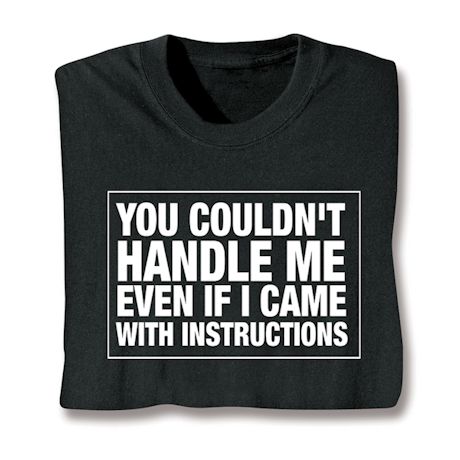 You Couldn't Handle Me Even If I Came With Instructions T-Shirt or Sweatshirt