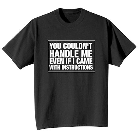 You Couldn&#39;t Handle Me Even If I Came With Instructions T-Shirt or Sweatshirt