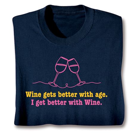 Wine Gets Better With Age. I Get Better With Wine T-Shirt or Sweatshirt