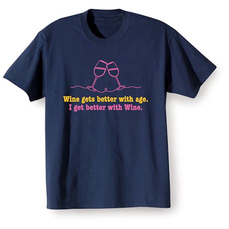 Wine Gets Better With Age. I Get Better With Wine T-Shirt or Sweatshirt