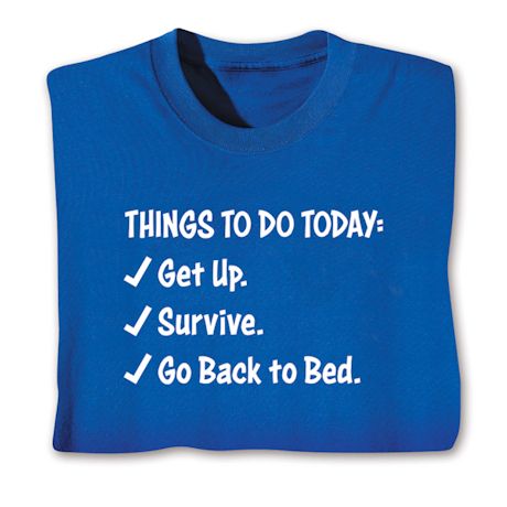 Things To Do Today: Get Up. Survive. Go Back To Bed. T-Shirt or Sweatshirt