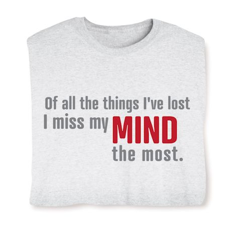 Of All The Things I've Lost I Miss My Mind The Most. T-Shirt Or Sweatshirt