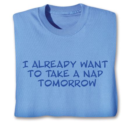 I Already Want To Take A Nap Tomorrow T-Shirt Or Sweatshirt