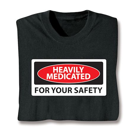Heavily Medicated For Your Safety T-Shirt Or Sweatshirt