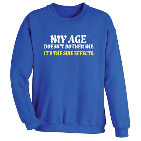 My Age Doesn't Bother Me. It's The Side Effects. T-Shirt Or Sweatshirt