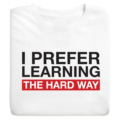 I Prefer Learning The Hard Way T-Shirt Or Sweatshirt