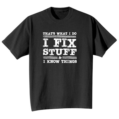 That's What I Do I Fix Stuff & I Know Things T-Shirt Or Sweatshirt