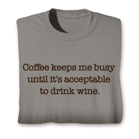 Coffee Keeps Me Busy Until It's Acceptable To Drink Wine. T-Shirt Or Sweatshirt