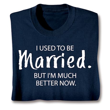 I Used To Be Married. But I'm Much Better Now. T-Shirt Or Sweatshirt