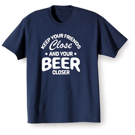 Keep Your Friends Close And Your Beer Closer T-Shirt Or Sweatshirt