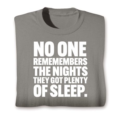 No One Remembers The Nights They Got Plenty Of Sleep. T-Shirt Or Sweatshirt
