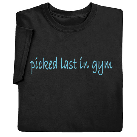 Picked Last In Gym Black T-Shirt or Sweatshirt